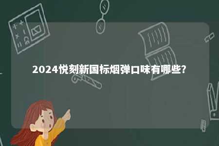 2024悦刻新国标烟弹口味有哪些	？ 